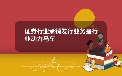 证券行业承销发行业务是行业动力马车