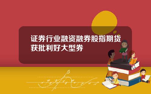 证券行业融资融券股指期货获批利好大型券