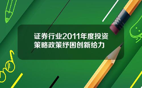 证券行业2011年度投资策略政策纾困创新给力
