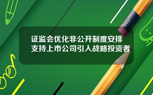 证监会优化非公开制度安排支持上市公司引入战略投资者