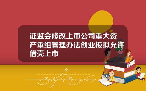 证监会修改上市公司重大资产重组管理办法创业板拟允许借壳上市