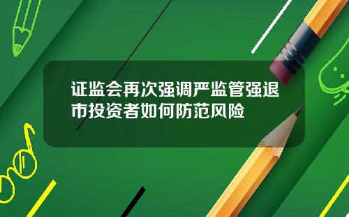 证监会再次强调严监管强退市投资者如何防范风险