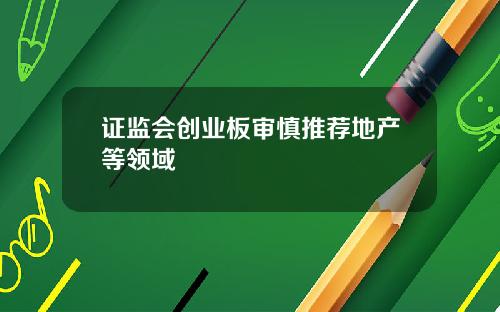 证监会创业板审慎推荐地产等领域