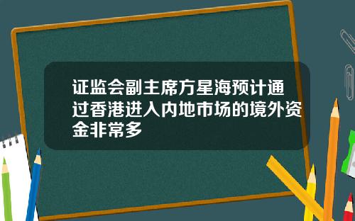 证监会副主席方星海预计通过香港进入内地市场的境外资金非常多
