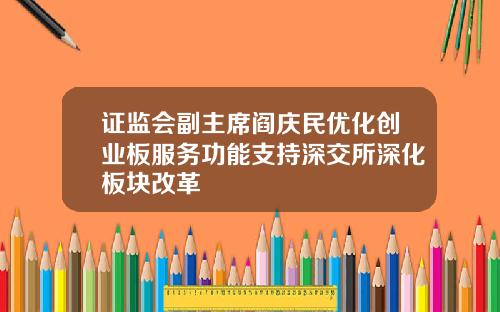 证监会副主席阎庆民优化创业板服务功能支持深交所深化板块改革