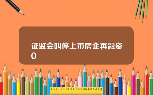 证监会叫停上市房企再融资0