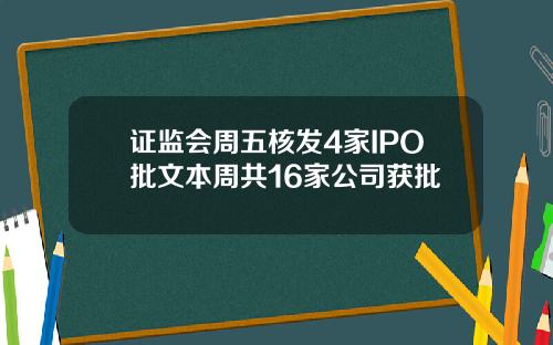 证监会周五核发4家IPO批文本周共16家公司获批