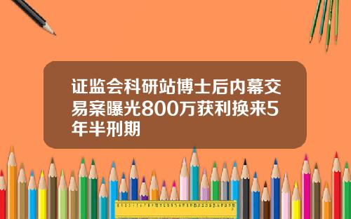 证监会科研站博士后内幕交易案曝光800万获利换来5年半刑期