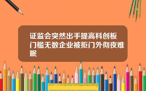 证监会突然出手提高科创板门槛无数企业被拒门外彻夜难眠