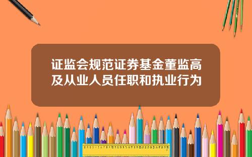 证监会规范证券基金董监高及从业人员任职和执业行为
