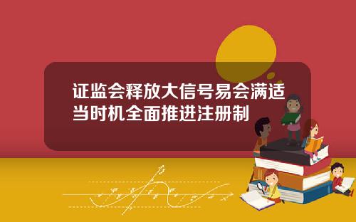 证监会释放大信号易会满适当时机全面推进注册制
