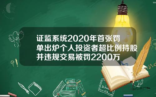 证监系统2020年首张罚单出炉个人投资者超比例持股并违规交易被罚2200万