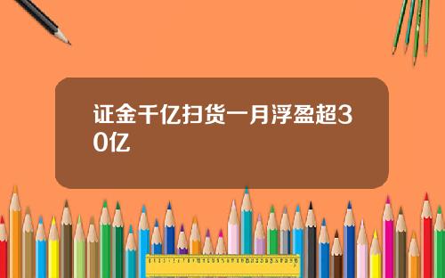 证金千亿扫货一月浮盈超30亿