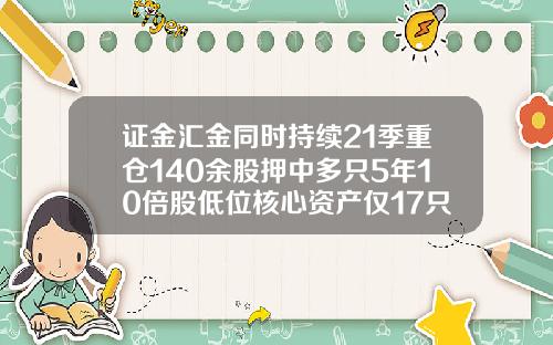 证金汇金同时持续21季重仓140余股押中多只5年10倍股低位核心资产仅17只