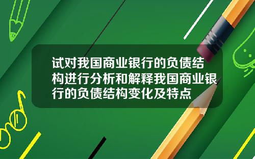 试对我国商业银行的负债结构进行分析和解释我国商业银行的负债结构变化及特点