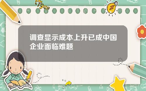 调查显示成本上升已成中国企业面临难题