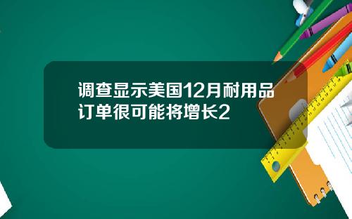 调查显示美国12月耐用品订单很可能将增长2