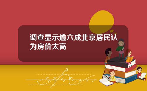 调查显示逾六成北京居民认为房价太高