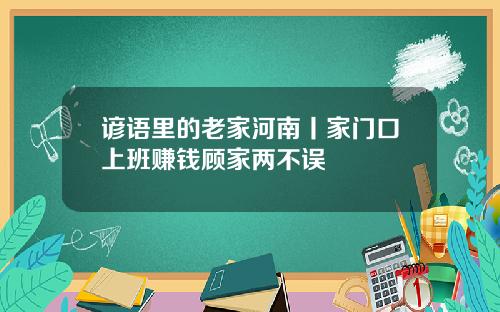 谚语里的老家河南丨家门口上班赚钱顾家两不误