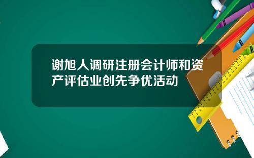 谢旭人调研注册会计师和资产评估业创先争优活动