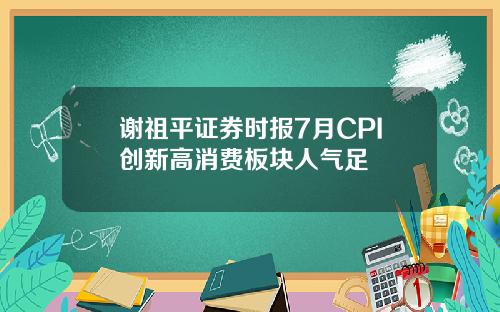 谢祖平证券时报7月CPI创新高消费板块人气足