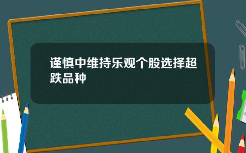 谨慎中维持乐观个股选择超跌品种