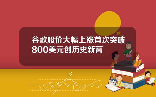 谷歌股价大幅上涨首次突破800美元创历史新高