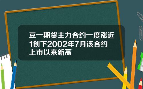 豆一期货主力合约一度涨近1创下2002年7月该合约上市以来新高