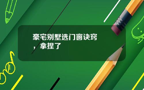 豪宅别墅选门窗诀窍㊙️️，拿捏了