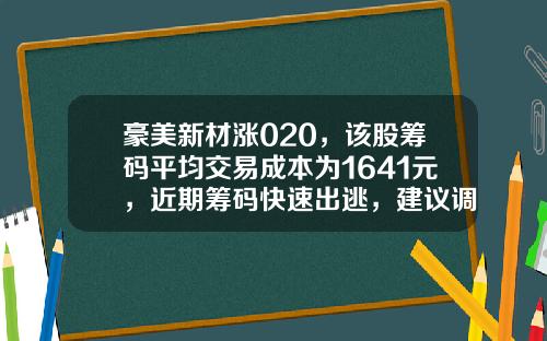 豪美新材涨020，该股筹码平均交易成本为1641元，近期筹码快速出逃，建议调仓换股