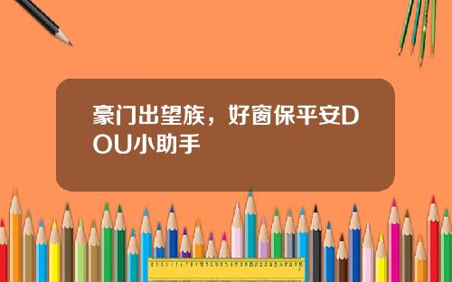 豪门出望族，好窗保平安DOU小助手