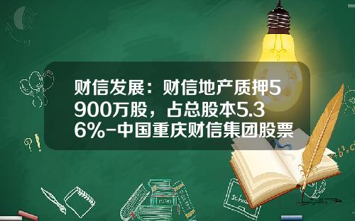 财信发展：财信地产质押5900万股，占总股本5.36%-中国重庆财信集团股票代码是多少