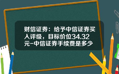 财信证券：给予中信证券买入评级，目标价位34.32元-中信证券手续费是多少