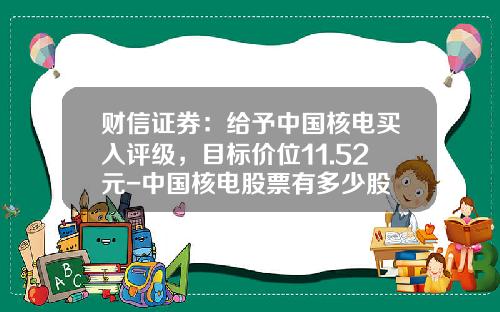 财信证券：给予中国核电买入评级，目标价位11.52元-中国核电股票有多少股