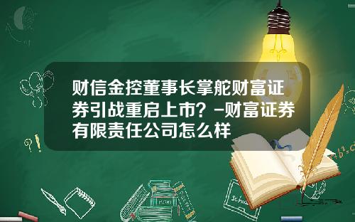 财信金控董事长掌舵财富证券引战重启上市？-财富证券有限责任公司怎么样