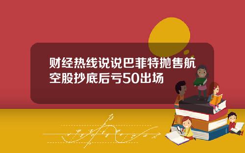 财经热线说说巴菲特抛售航空股抄底后亏50出场