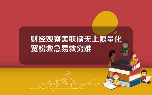财经观察美联储无上限量化宽松救急易救穷难