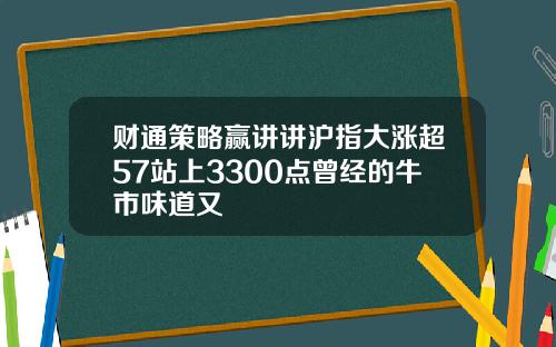 财通策略赢讲讲沪指大涨超57站上3300点曾经的牛市味道又