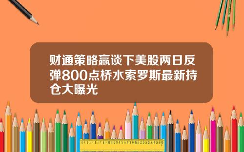 财通策略赢谈下美股两日反弹800点桥水索罗斯最新持仓大曝光
