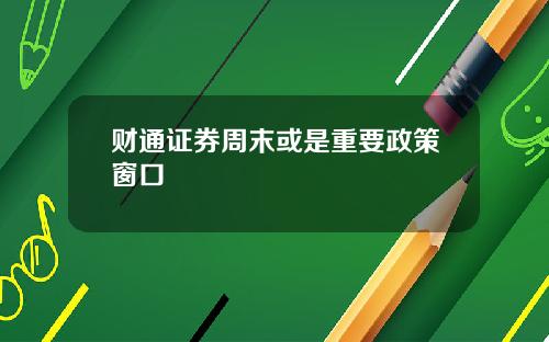 财通证券周末或是重要政策窗口