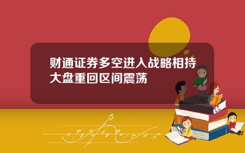 财通证券多空进入战略相持大盘重回区间震荡