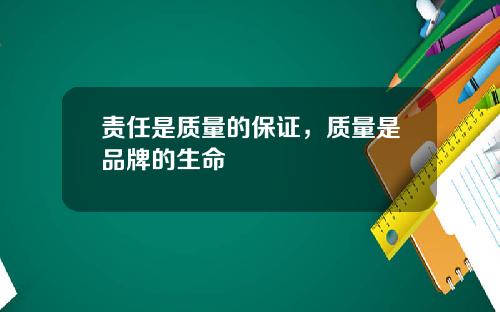 责任是质量的保证，质量是品牌的生命