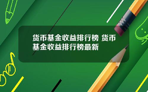 货币基金收益排行榜 货币基金收益排行榜最新