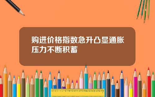 购进价格指数急升凸显通胀压力不断积蓄