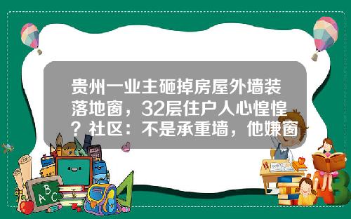 贵州一业主砸掉房屋外墙装落地窗，32层住户人心惶惶？社区：不是承重墙，他嫌窗户小