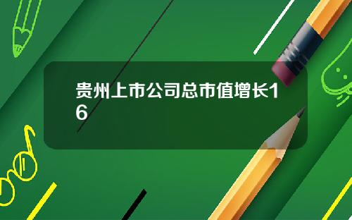 贵州上市公司总市值增长16