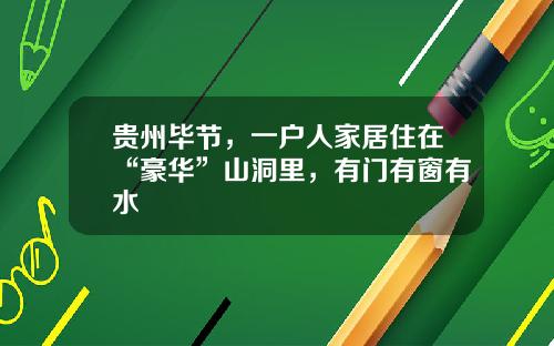 贵州毕节，一户人家居住在“豪华”山洞里，有门有窗有水