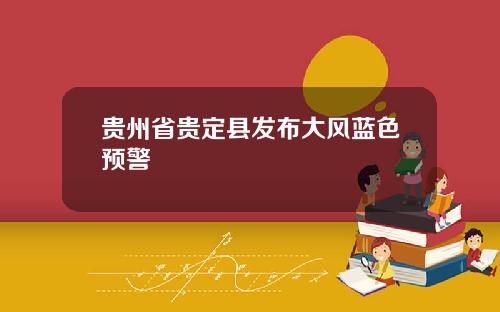 贵州省贵定县发布大风蓝色预警