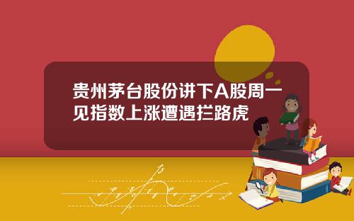 贵州茅台股份讲下A股周一见指数上涨遭遇拦路虎
