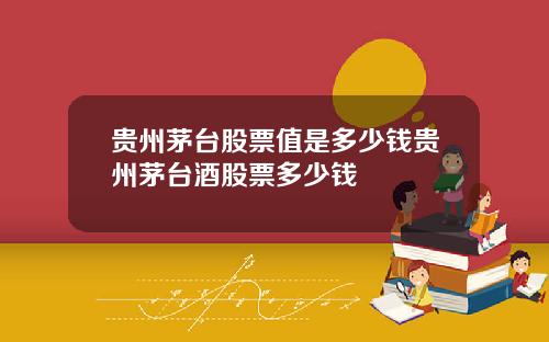 贵州茅台股票值是多少钱贵州茅台酒股票多少钱